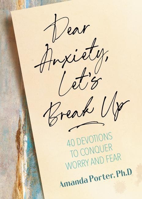 Dear Anxiety, Lets Break Up: 40 Devotions to Conquer Worry and Fear
