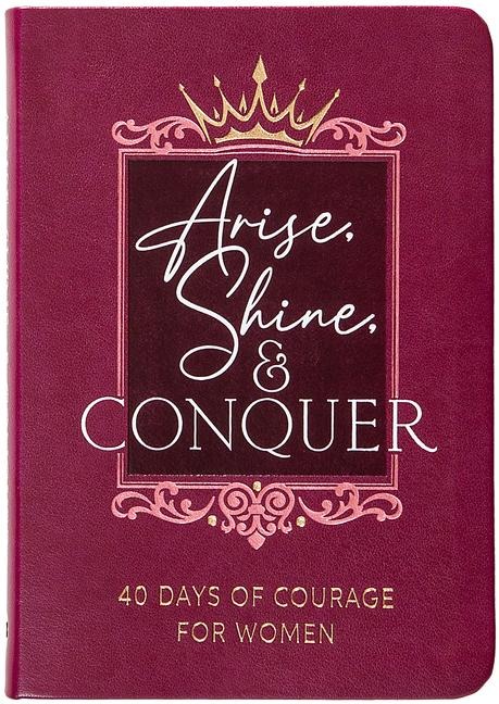 Arise, Shine, and Conquer: 40 Days of Courage for Women