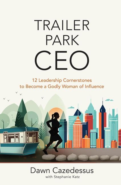 Trailer Park CEO: 12 Leadership Cornerstones to Become a Godly Woman of Influence