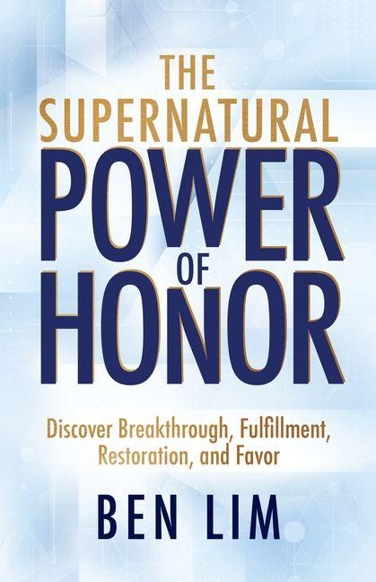 The Supernatural Power of Honor: Discover Breakthrough, Fulfillment, Restoration, and Favor
