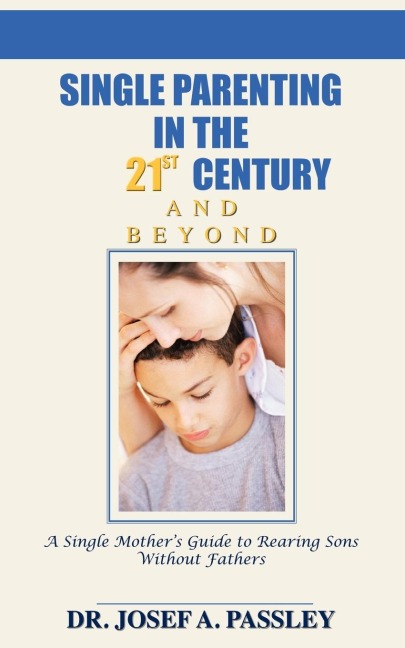Single Parenting in the 21st Century and Beyond: A Single Mothers Guide to Rearing Sons Without Fathers