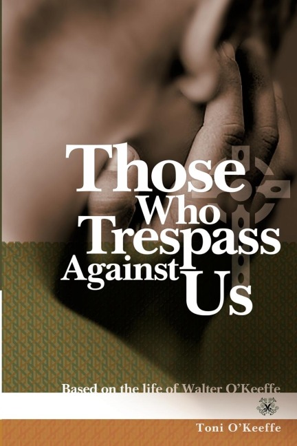 Those Who Trespass Against Us: Based on the Life of Walter OKeeffe