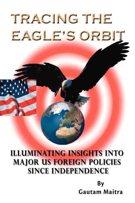 Tracing the Eagles Orbit: Illuminating Insights Into Major Us Foreign Policies Since Independence