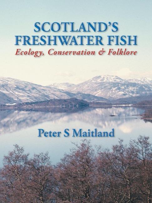 Scotlands Freshwater Fish: Ecology, Conservation & Folklore