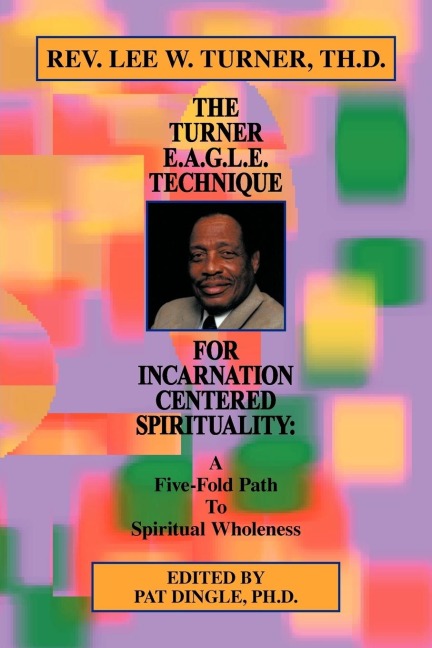 The Turner E.A.G.L.E. Technique for Incarnation Centered Spirituality: A Five-Fold Path to Spiritual Wholeness