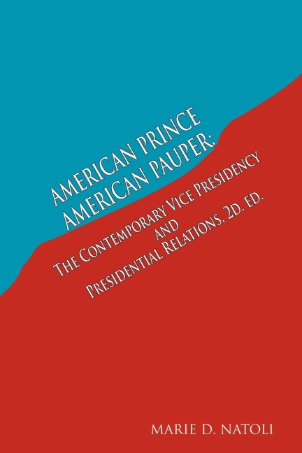 American Prince, American Pauper: The Contemporary Vice Presidency and Presidential Relations 2D. Ed.
