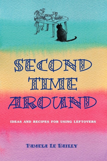 Second Time Around: Ideas and Recipes for Leftovers