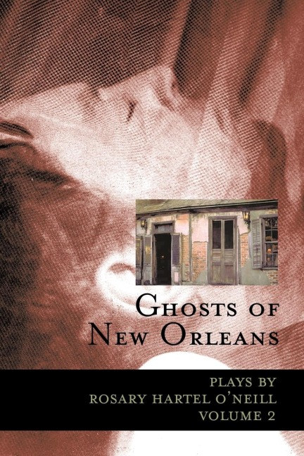 Ghosts of New Orleans: Plays by Rosary Hartel ONeill Volume 2