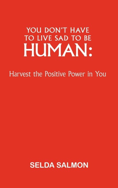 You Dont Have to Live Sad to Be Human: Harvest the Positive Power in You