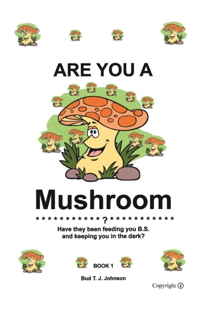 Are You a Mushroom?: Have They Been Feeding You B.S. and Keeping You in the Dark? Book 1