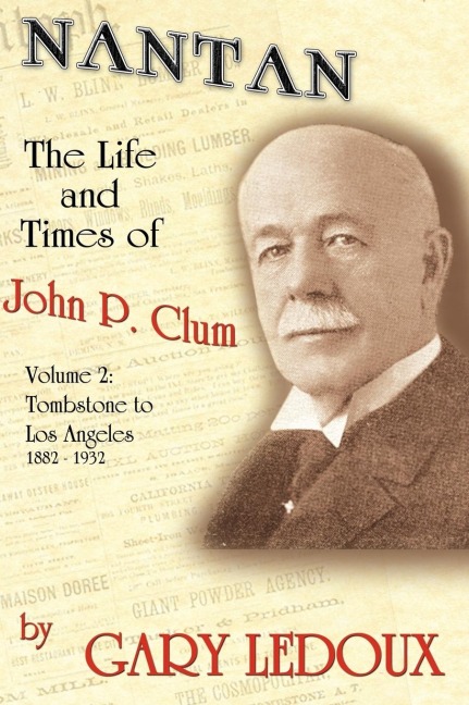 Nantan: The Life and Times of John P. Clum Vol. 2: Tombstone to Los Angeles November 1882 - May 1932