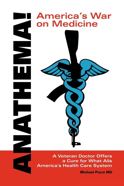 Anathema! Americas War on Medicine: A Veteran Doctor Offers a Cure for What Ails Americas Health Care System