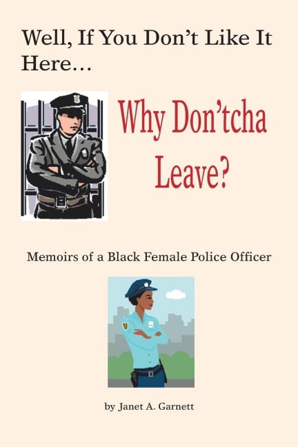 Well, If You Dont Like It Here Why Dont Cha Leave: Memoirs of a Black Female Police Officer