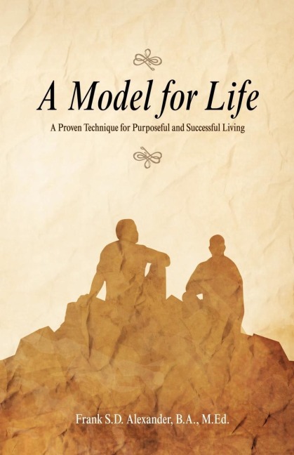 A Model for Life: A Proven Technique for Purposeful and Successful Living