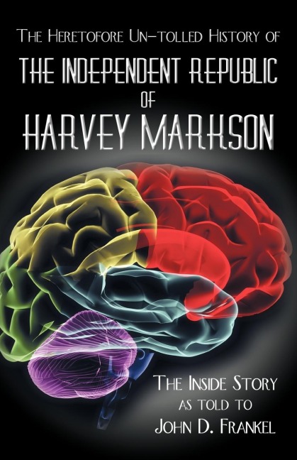The Heretofore Un-Tolled History of the Independent Republic of Harvey Markson: The Inside Story as Told to John D. Frankel