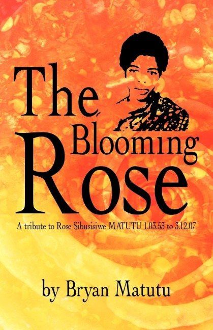 The Blooming Rose: A Tribute to Rose Sibusisiwe Matutu 1.03.53 to 3.12.07