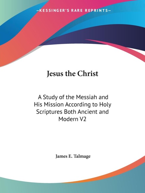 Jesus the Christ: A Study of the Messiah and His Mission According to Holy Scriptures Both Ancient and Modern V2