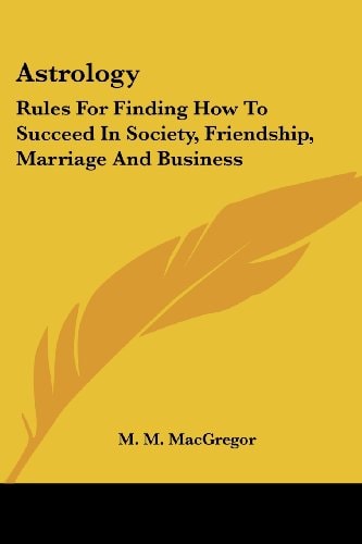 Astrology Rules for Finding How to Succeed in Society, Friendship, Marriage and Business