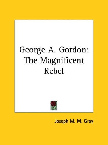 George A. Gordon: The Magnificent Rebel