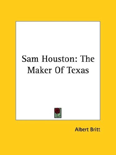 Sam Houston: The Maker Of Texas