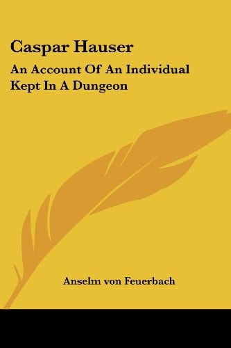 Caspar Hauser: An Account Of An Individual Kept In A Dungeon