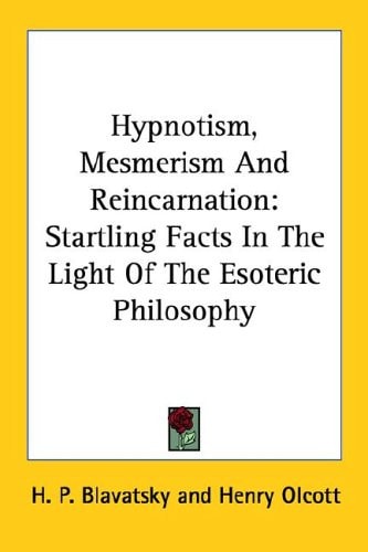 Hypnotism, Mesmerism And Reincarnation: Startling Facts In The Light Of The Esoteric Philosophy