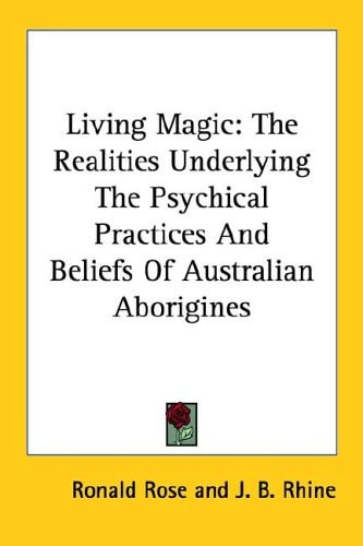 Living Magic: The Realities Underlying The Psychical Practices And Beliefs Of Australian Aborigines