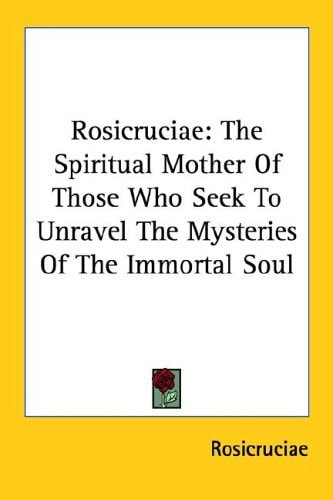 Rosicruciae: The Spiritual Mother Of Those Who Seek To Unravel The Mysteries Of The Immortal Soul