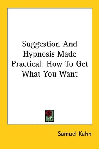 Suggestion And Hypnosis Made Practical: How To Get What You Want