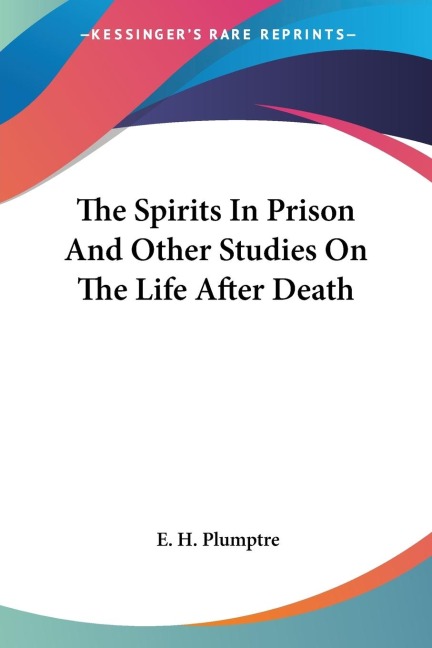 The Spirits In Prison And Other Studies On The Life After Death