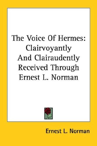 The Voice Of Hermes: Clairvoyantly And Clairaudently Received Through Ernest L. Norman