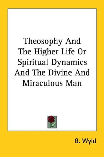 Theosophy And The Higher Life Or Spiritual Dynamics And The Divine And Miraculous Man