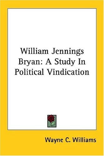 William Jennings Bryan: A Study in Political Vindication