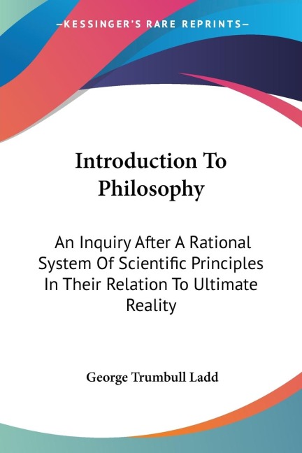 Introduction To Philosophy: An Inquiry After A Rational System Of Scientific Principles In Their Relation To Ultimate Reality