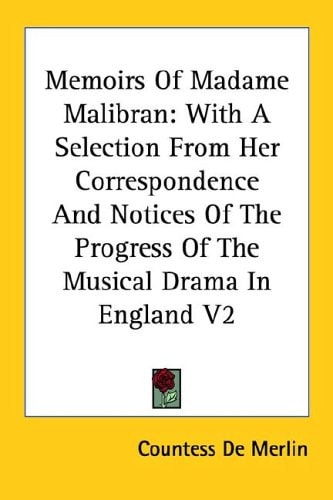 Memoirs Of Madame Malibran: With A Selection From Her Correspondence And Notices Of The Progress Of The Musical Drama In England V2