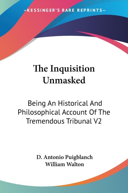 The Inquisition Unmasked: Being An Historical And Philosophical Account Of The Tremendous Tribunal V2