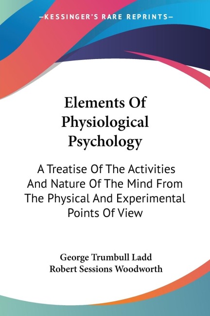 Elements Of Physiological Psychology: A Treatise Of The Activities And Nature Of The Mind From The Physical And Experimental Points Of View