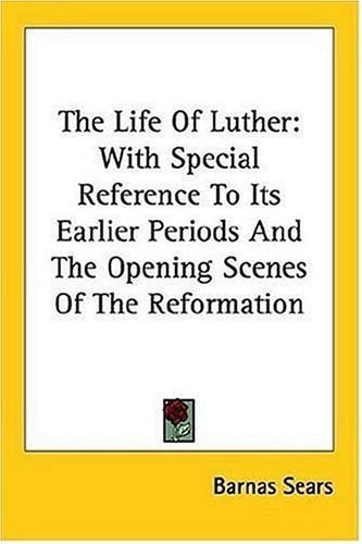 The Life Of Luther: With Special Reference To Its Earlier Periods And The Opening Scenes Of The Reformation