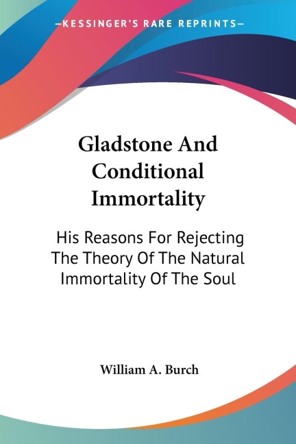 Gladstone And Conditional Immortality: His Reasons For Rejecting The Theory Of The Natural Immortality Of The Soul