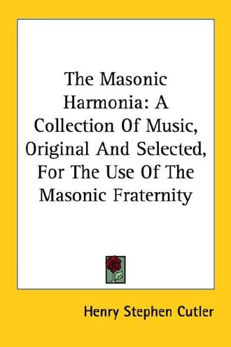 The Masonic Harmonia: A Collection Of Music, Original And Selected, For The Use Of The Masonic Fraternity