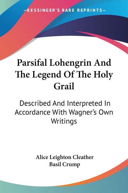 Parsifal Lohengrin And The Legend Of The Holy Grail: Described And Interpreted In Accordance With Wagners Own Writings
