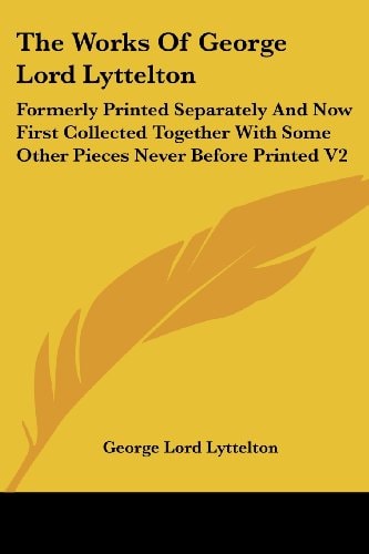The Works Of George Lord Lyttelton: Formerly Printed Separately And Now First Collected Together With Some Other Pieces Never Before Printed V2