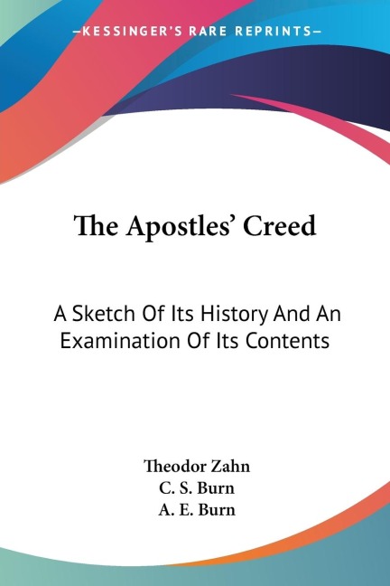 The Apostles Creed: A Sketch Of Its History And An Examination Of Its Contents