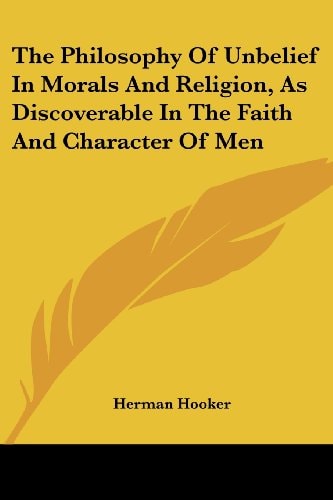 The Philosophy Of Unbelief In Morals And Religion, As Discoverable In The Faith And Character Of Men