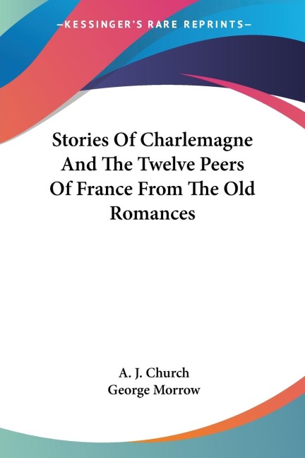 Stories Of Charlemagne And The Twelve Peers Of France From The Old Romances