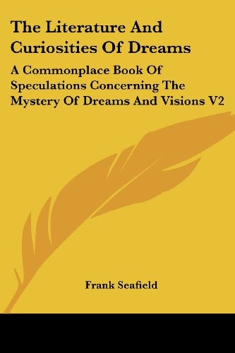 The Literature And Curiosities Of Dreams: A Commonplace Book Of Speculations Concerning The Mystery Of Dreams And Visions V2