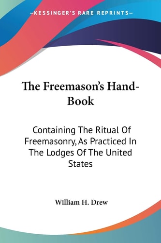 The Freemason's Hand-Book: Containing The Ritual Of Freemasonry, As Practiced In The Lodges Of The United States