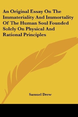 An Original Essay On The Immateriality And Immortality Of The Human Soul Founded Solely On Physical And Rational Principles