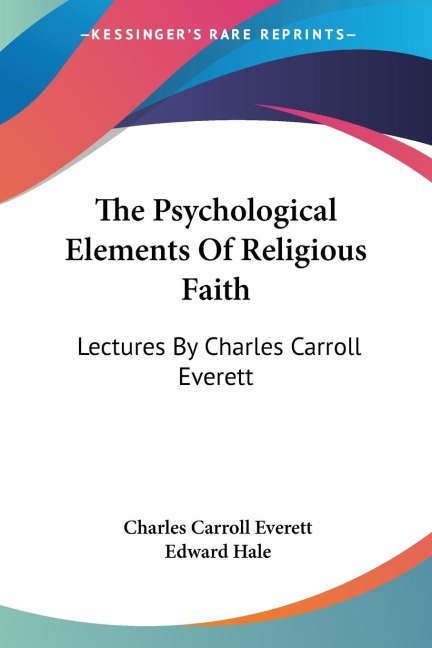 The Psychological Elements Of Religious Faith: Lectures By Charles Carroll Everett