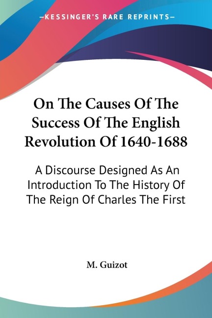 On The Causes Of The Success Of The English Revolution Of 1640-1688: A Discourse Designed As An Introduction To The History Of The Reign Of Charles The First